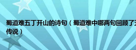 蜀道难五丁开山的诗句（蜀道难中哪两句回顾了五丁开山的传说）