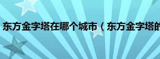 东方金字塔在哪个城市（东方金字塔的位置）
