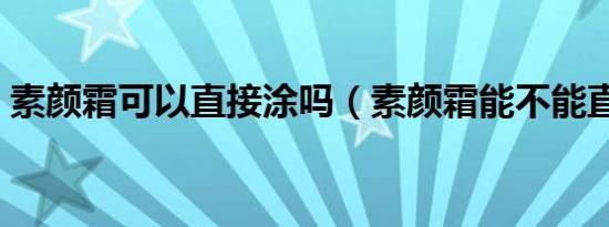 素颜霜可以直接涂吗（素颜霜能不能直接涂）