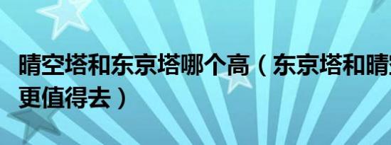 晴空塔和东京塔哪个高（东京塔和晴空塔哪个更值得去）