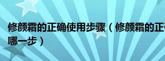 修颜霜的正确使用步骤（修颜霜的正确使用是哪一步）