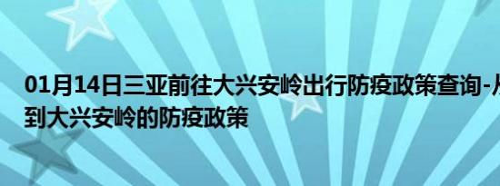 01月14日三亚前往大兴安岭出行防疫政策查询-从三亚出发到大兴安岭的防疫政策