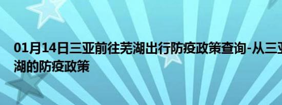 01月14日三亚前往芜湖出行防疫政策查询-从三亚出发到芜湖的防疫政策
