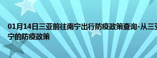 01月14日三亚前往南宁出行防疫政策查询-从三亚出发到南宁的防疫政策