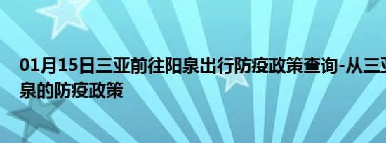 01月15日三亚前往阳泉出行防疫政策查询-从三亚出发到阳泉的防疫政策