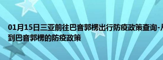 01月15日三亚前往巴音郭楞出行防疫政策查询-从三亚出发到巴音郭楞的防疫政策