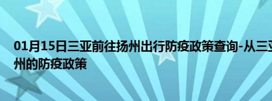 01月15日三亚前往扬州出行防疫政策查询-从三亚出发到扬州的防疫政策