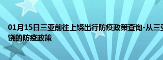 01月15日三亚前往上饶出行防疫政策查询-从三亚出发到上饶的防疫政策