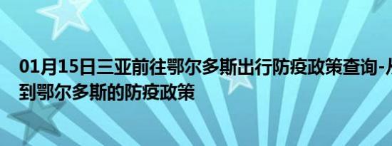 01月15日三亚前往鄂尔多斯出行防疫政策查询-从三亚出发到鄂尔多斯的防疫政策