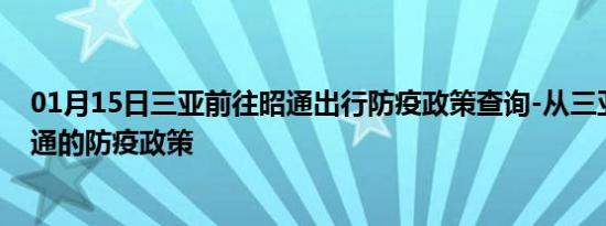 01月15日三亚前往昭通出行防疫政策查询-从三亚出发到昭通的防疫政策