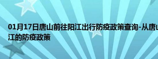 01月17日唐山前往阳江出行防疫政策查询-从唐山出发到阳江的防疫政策