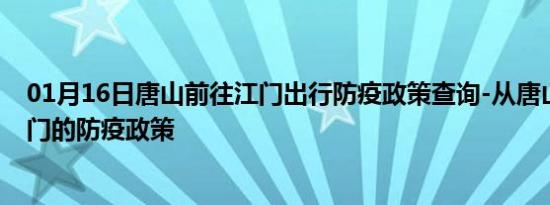 01月16日唐山前往江门出行防疫政策查询-从唐山出发到江门的防疫政策