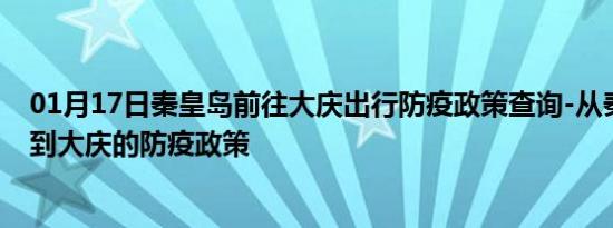 01月17日秦皇岛前往大庆出行防疫政策查询-从秦皇岛出发到大庆的防疫政策
