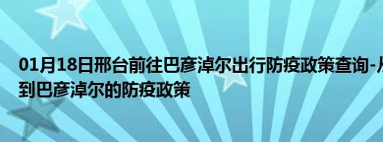 01月18日邢台前往巴彦淖尔出行防疫政策查询-从邢台出发到巴彦淖尔的防疫政策