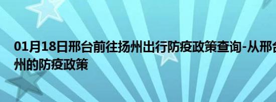 01月18日邢台前往扬州出行防疫政策查询-从邢台出发到扬州的防疫政策