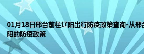 01月18日邢台前往辽阳出行防疫政策查询-从邢台出发到辽阳的防疫政策