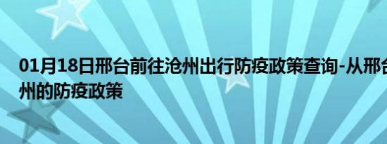 01月18日邢台前往沧州出行防疫政策查询-从邢台出发到沧州的防疫政策