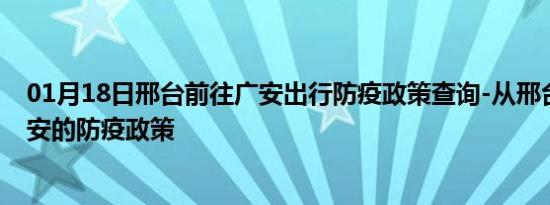 01月18日邢台前往广安出行防疫政策查询-从邢台出发到广安的防疫政策