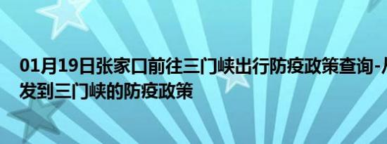 01月19日张家口前往三门峡出行防疫政策查询-从张家口出发到三门峡的防疫政策