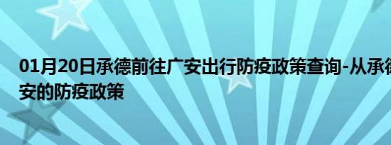 01月20日承德前往广安出行防疫政策查询-从承德出发到广安的防疫政策
