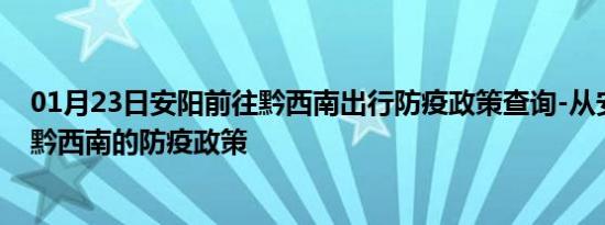 01月23日安阳前往黔西南出行防疫政策查询-从安阳出发到黔西南的防疫政策