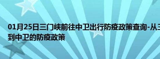 01月25日三门峡前往中卫出行防疫政策查询-从三门峡出发到中卫的防疫政策