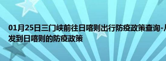 01月25日三门峡前往日喀则出行防疫政策查询-从三门峡出发到日喀则的防疫政策