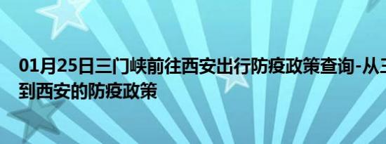 01月25日三门峡前往西安出行防疫政策查询-从三门峡出发到西安的防疫政策