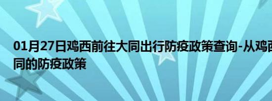 01月27日鸡西前往大同出行防疫政策查询-从鸡西出发到大同的防疫政策