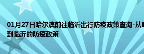 01月27日哈尔滨前往临沂出行防疫政策查询-从哈尔滨出发到临沂的防疫政策