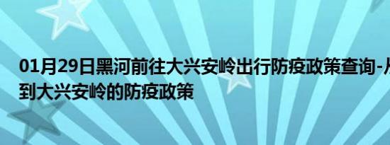 01月29日黑河前往大兴安岭出行防疫政策查询-从黑河出发到大兴安岭的防疫政策