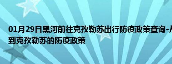01月29日黑河前往克孜勒苏出行防疫政策查询-从黑河出发到克孜勒苏的防疫政策