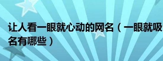 让人看一眼就心动的网名（一眼就吸引人的网名有哪些）