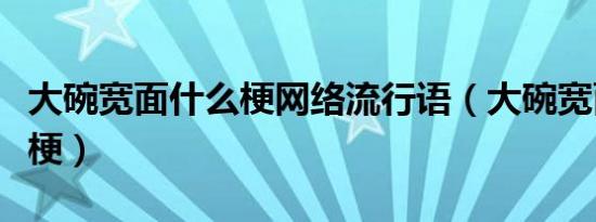 大碗宽面什么梗网络流行语（大碗宽面是什么梗）