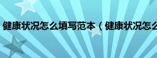 健康状况怎么填写范本（健康状况怎么填写）