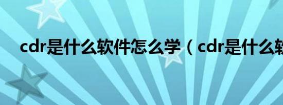 cdr是什么软件怎么学（cdr是什么软件）