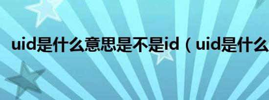 uid是什么意思是不是id（uid是什么意思）