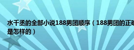 水千丞的全部小说188男团顺序（188男团的正确观看顺序是怎样的）