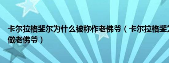卡尔拉格斐尔为什么被称作老佛爷（卡尔拉格斐为什么被叫做老佛爷）