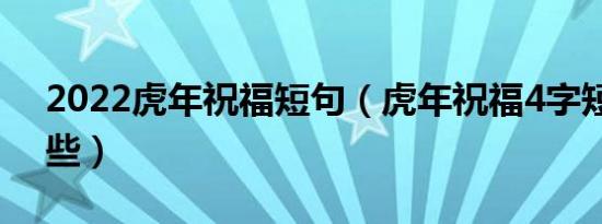 2022虎年祝福短句（虎年祝福4字短句有哪些）