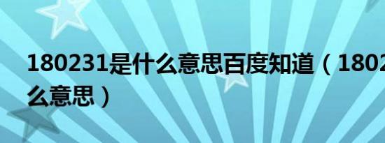 180231是什么意思百度知道（180231是什么意思）