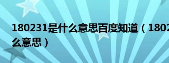 180231是什么意思百度知道（180231是什么意思）