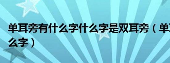 单耳旁有什么字什么字是双耳旁（单耳旁有什么字）