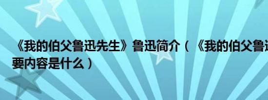 《我的伯父鲁迅先生》鲁迅简介（《我的伯父鲁迅先生》主要内容是什么）