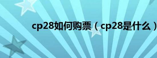 cp28如何购票（cp28是什么）