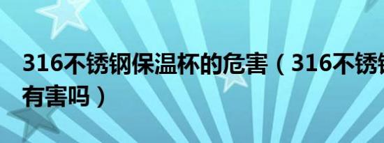 316不锈钢保温杯的危害（316不锈钢保温杯有害吗）