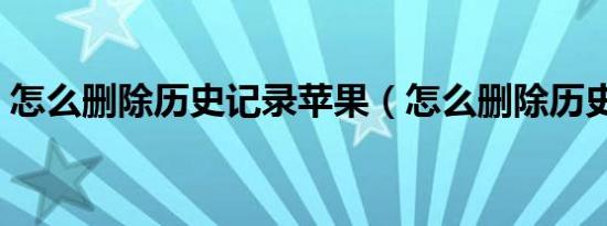 怎么删除历史记录苹果（怎么删除历史记录）