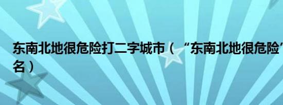 东南北地很危险打二字城市（“东南北地很危险”打一城市名）