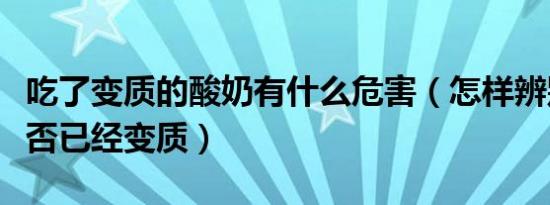 吃了变质的酸奶有什么危害（怎样辨别酸奶是否已经变质）