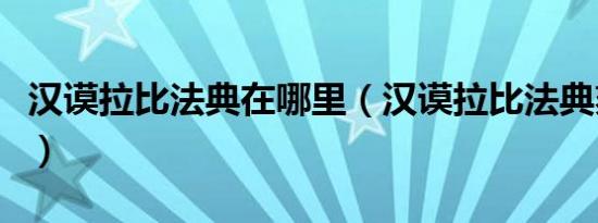 汉谟拉比法典在哪里（汉谟拉比法典刻在哪里）